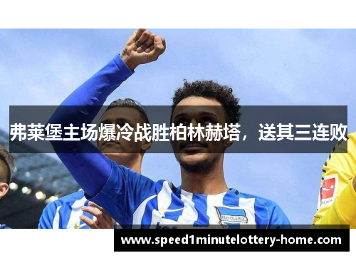 弗莱堡主场爆冷战胜柏林赫塔，送其三连败