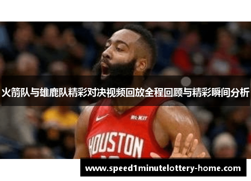 火箭队与雄鹿队精彩对决视频回放全程回顾与精彩瞬间分析