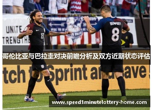 哥伦比亚与巴拉圭对决前瞻分析及双方近期状态评估