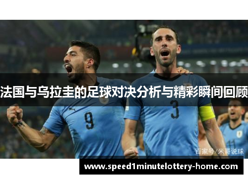 法国与乌拉圭的足球对决分析与精彩瞬间回顾