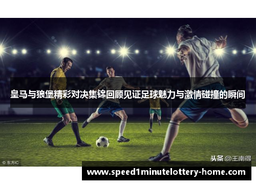 皇马与狼堡精彩对决集锦回顾见证足球魅力与激情碰撞的瞬间