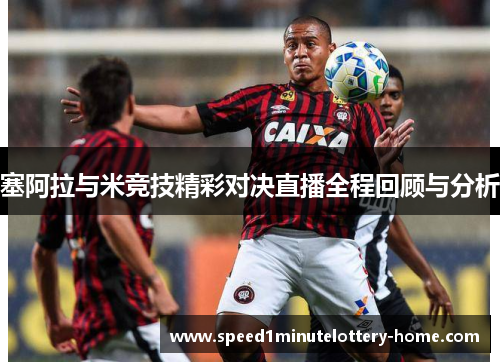 塞阿拉与米竞技精彩对决直播全程回顾与分析
