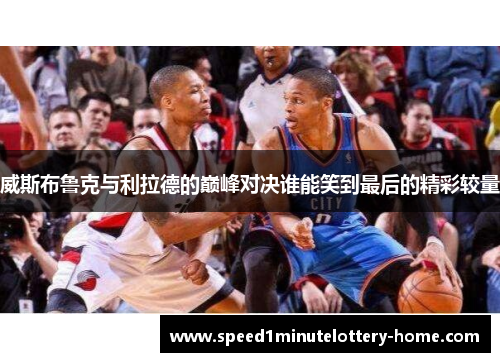 威斯布鲁克与利拉德的巅峰对决谁能笑到最后的精彩较量